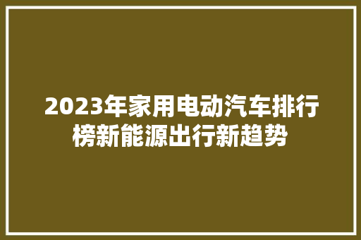 2023年家用电动汽车排行榜新能源出行新趋势  第1张