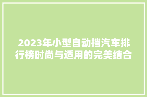 2023年小型自动挡汽车排行榜时尚与适用的完美结合