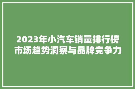 2023年小汽车销量排行榜市场趋势洞察与品牌竞争力分析  第1张