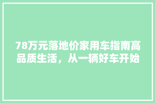 78万元落地价家用车指南高品质生活，从一辆好车开始  第1张