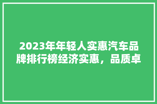 2023年年轻人实惠汽车品牌排行榜经济实惠，品质卓越  第1张