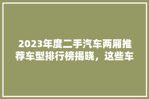 2023年度二手汽车两厢推荐车型排行榜揭晓，这些车型值得关注！  第1张