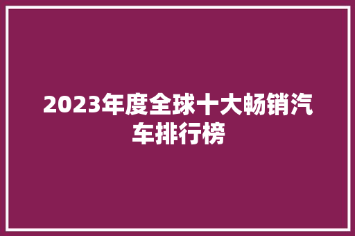 2023年度全球十大畅销汽车排行榜  第1张