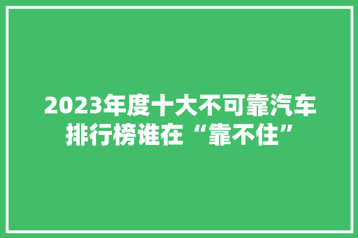 2023年度十大不可靠汽车排行榜谁在“靠不住”  第1张