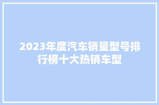 2023年度汽车销量型号排行榜十大热销车型  第1张
