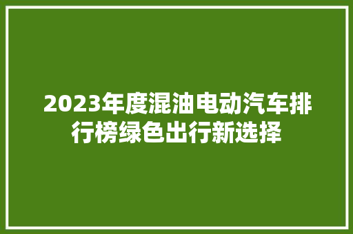 2023年度混油电动汽车排行榜绿色出行新选择  第1张