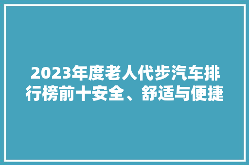 2023年度老人代步汽车排行榜前十安全、舒适与便捷的完美结合  第1张