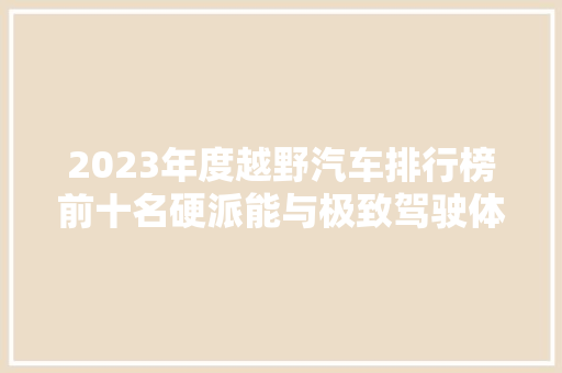 2023年度越野汽车排行榜前十名硬派能与极致驾驶体验的完美融合