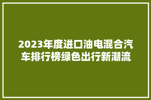 2023年度进口油电混合汽车排行榜绿色出行新潮流