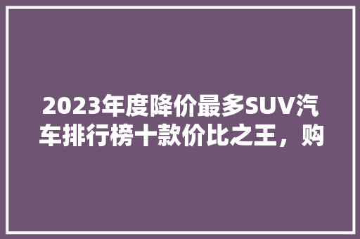 2023年度降价最多SUV汽车排行榜十款价比之王，购车不犹豫！  第1张