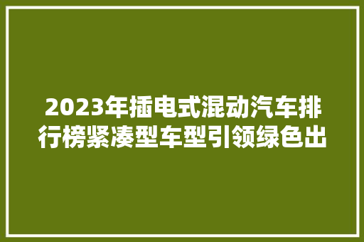 2023年插电式混动汽车排行榜紧凑型车型引领绿色出行新风尚  第1张