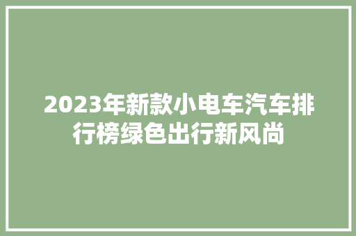 2023年新款小电车汽车排行榜绿色出行新风尚  第1张