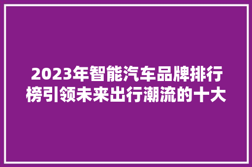 2023年智能汽车品牌排行榜引领未来出行潮流的十大品牌  第1张
