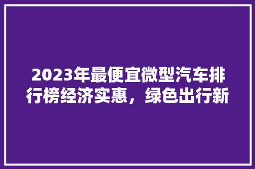 2023年最便宜微型汽车排行榜经济实惠，绿色出行新选择  第1张