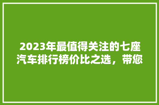 2023年最值得关注的七座汽车排行榜价比之选，带您轻松驾驭全家出行