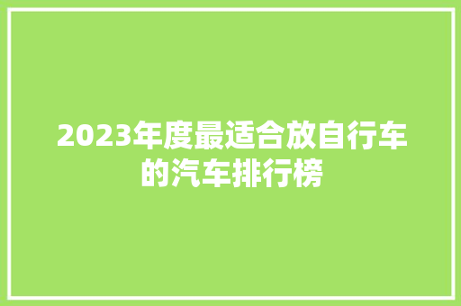 2023年度最适合放自行车的汽车排行榜