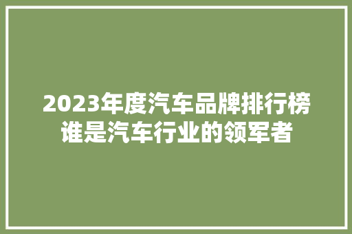 2023年度汽车品牌排行榜谁是汽车行业的领军者  第1张