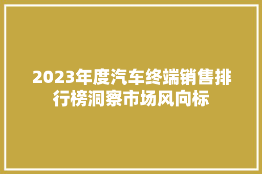 2023年度汽车终端销售排行榜洞察市场风向标