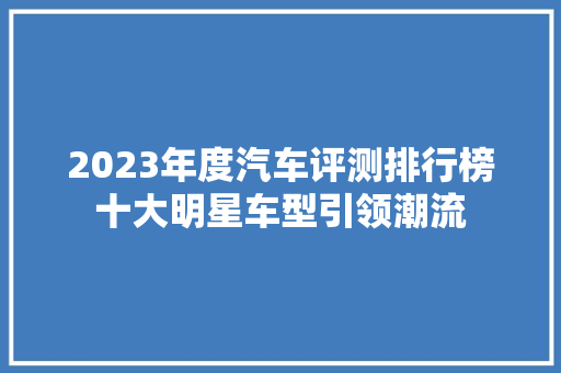2023年度汽车评测排行榜十大明星车型引领潮流  第1张