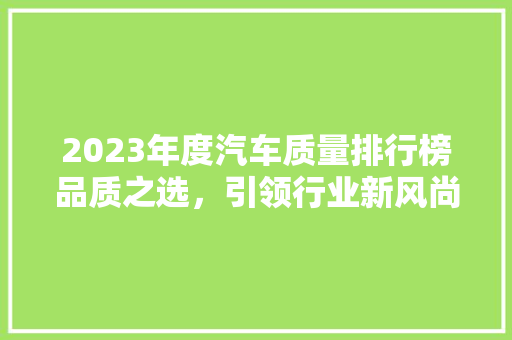 2023年度汽车质量排行榜品质之选，引领行业新风尚  第1张