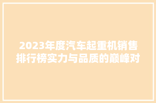2023年度汽车起重机销售排行榜实力与品质的巅峰对决