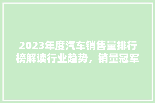 2023年度汽车销售量排行榜解读行业趋势，销量冠军