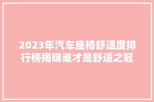 2023年汽车座椅舒适度排行榜揭晓谁才是舒适之冠