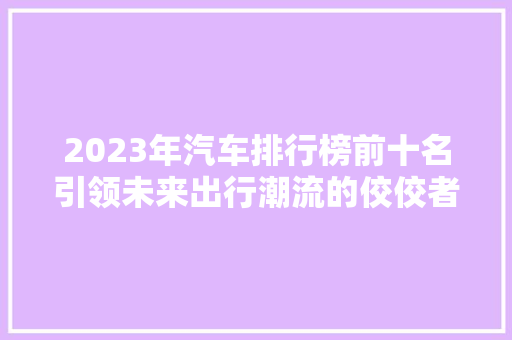 2023年汽车排行榜前十名引领未来出行潮流的佼佼者  第1张