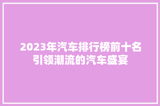 2023年汽车排行榜前十名引领潮流的汽车盛宴