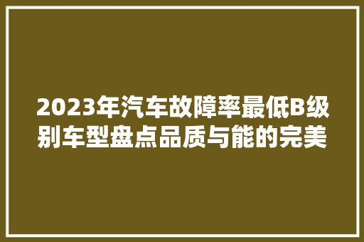 2023年汽车故障率最低B级别车型盘点品质与能的完美结合