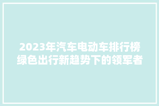 2023年汽车电动车排行榜绿色出行新趋势下的领军者  第1张