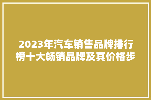 2023年汽车销售品牌排行榜十大畅销品牌及其价格步骤