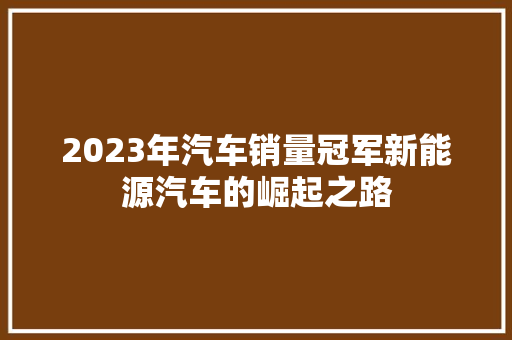 2023年汽车销量冠军新能源汽车的崛起之路  第1张