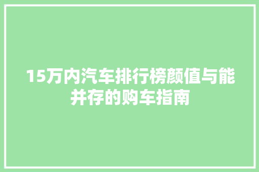 15万内汽车排行榜颜值与能并存的购车指南
