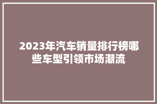 2023年汽车销量排行榜哪些车型引领市场潮流