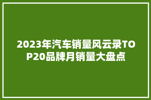 2023年汽车销量风云录TOP20品牌月销量大盘点  第1张
