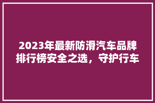2023年最新防滑汽车品牌排行榜安全之选，守护行车安全