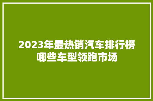 2023年最热销汽车排行榜哪些车型领跑市场  第1张