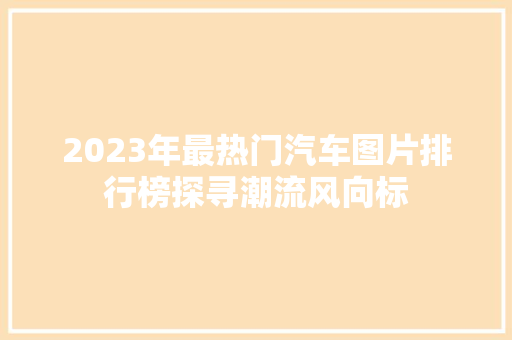 2023年最热门汽车图片排行榜探寻潮流风向标  第1张