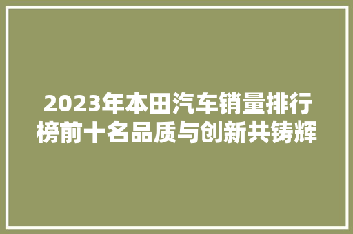 2023年本田汽车销量排行榜前十名品质与创新共铸辉煌  第1张
