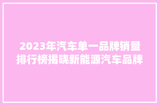 2023年汽车单一品牌销量排行榜揭晓新能源汽车品牌崛起，传统车企面临挑战