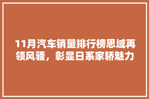 11月汽车销量排行榜思域再领风骚，彰显日系家轿魅力