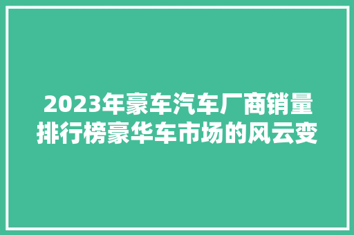 2023年豪车汽车厂商销量排行榜豪华车市场的风云变幻  第1张