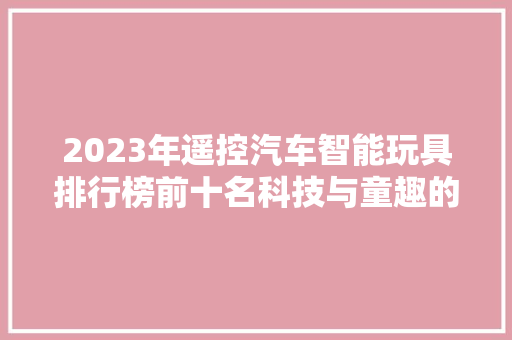 2023年遥控汽车智能玩具排行榜前十名科技与童趣的完美融合  第1张