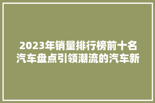 2023年销量排行榜前十名汽车盘点引领潮流的汽车新势力