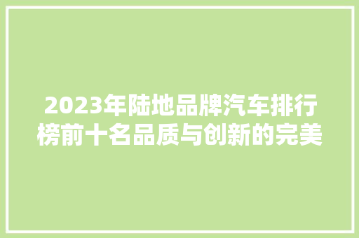 2023年陆地品牌汽车排行榜前十名品质与创新的完美融合  第1张