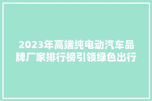 2023年高端纯电动汽车品牌厂家排行榜引领绿色出行新时代  第1张