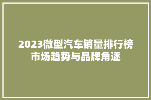 2023微型汽车销量排行榜市场趋势与品牌角逐  第1张
