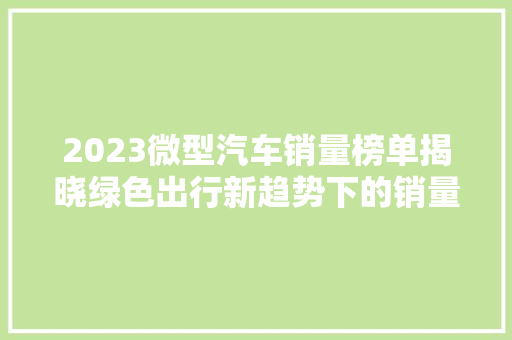 2023微型汽车销量榜单揭晓绿色出行新趋势下的销量先锋