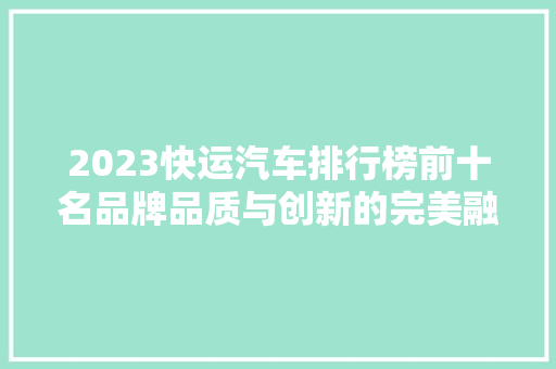 2023快运汽车排行榜前十名品牌品质与创新的完美融合  第1张